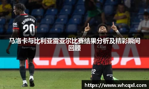 马洛卡与比利亚雷亚尔比赛结果分析及精彩瞬间回顾
