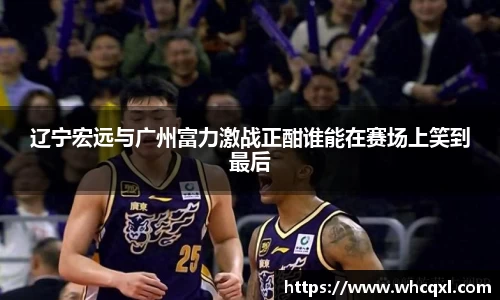 辽宁宏远与广州富力激战正酣谁能在赛场上笑到最后