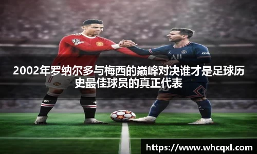 2002年罗纳尔多与梅西的巅峰对决谁才是足球历史最佳球员的真正代表